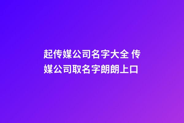 起传媒公司名字大全 传媒公司取名字朗朗上口-第1张-公司起名-玄机派